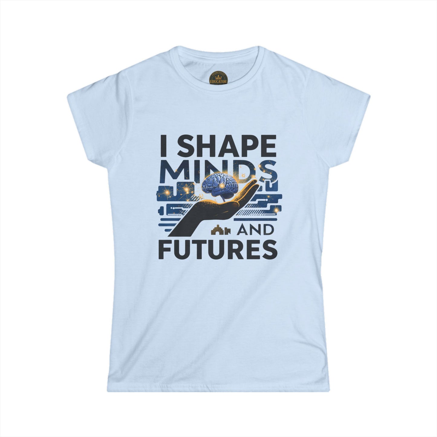 I Shape Minds and Futures - Prominent Educator Women - Teacher Tribute Tee