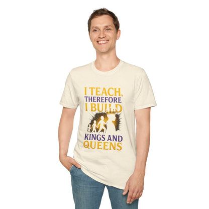 I  Teach therefore I build Kings and Queens - Prominent Educator Men - Teacher Tribute Tee