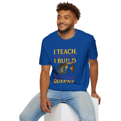 I  Teach therefore I build Kings and Queens - Prominent Educator Men - Teacher Tribute Tee
