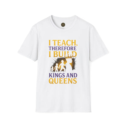 I  Teach therefore I build Kings and Queens - Prominent Educator Men - Teacher Tribute Tee