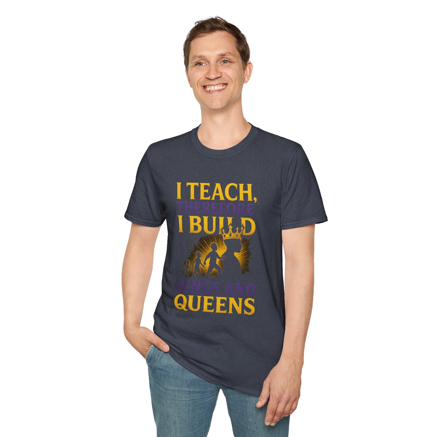 I  Teach therefore I build Kings and Queens - Prominent Educator Men - Teacher Tribute Tee