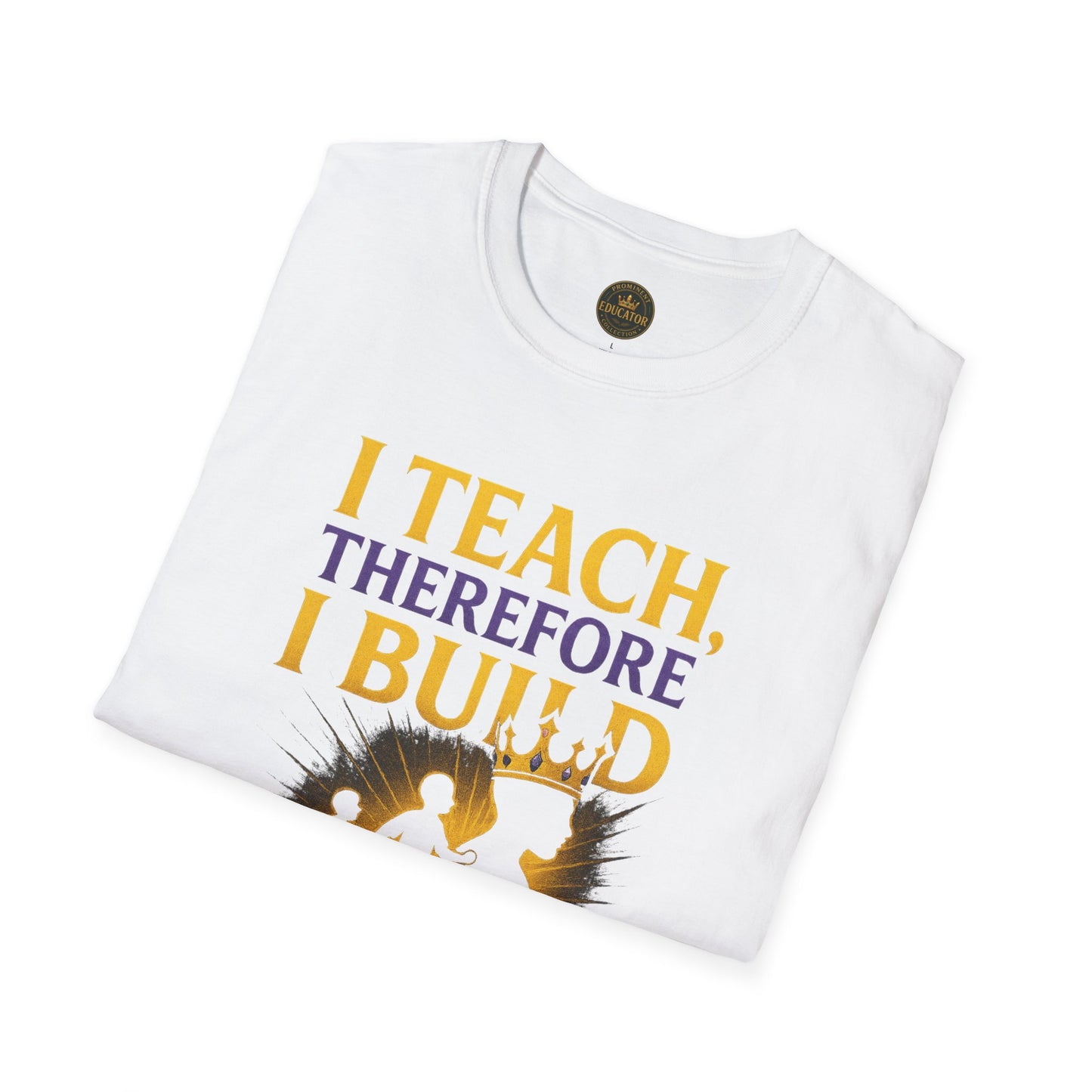 I  Teach therefore I build Kings and Queens - Prominent Educator Men - Teacher Tribute Tee
