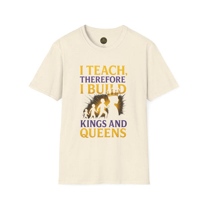 I  Teach therefore I build Kings and Queens - Prominent Educator Men - Teacher Tribute Tee