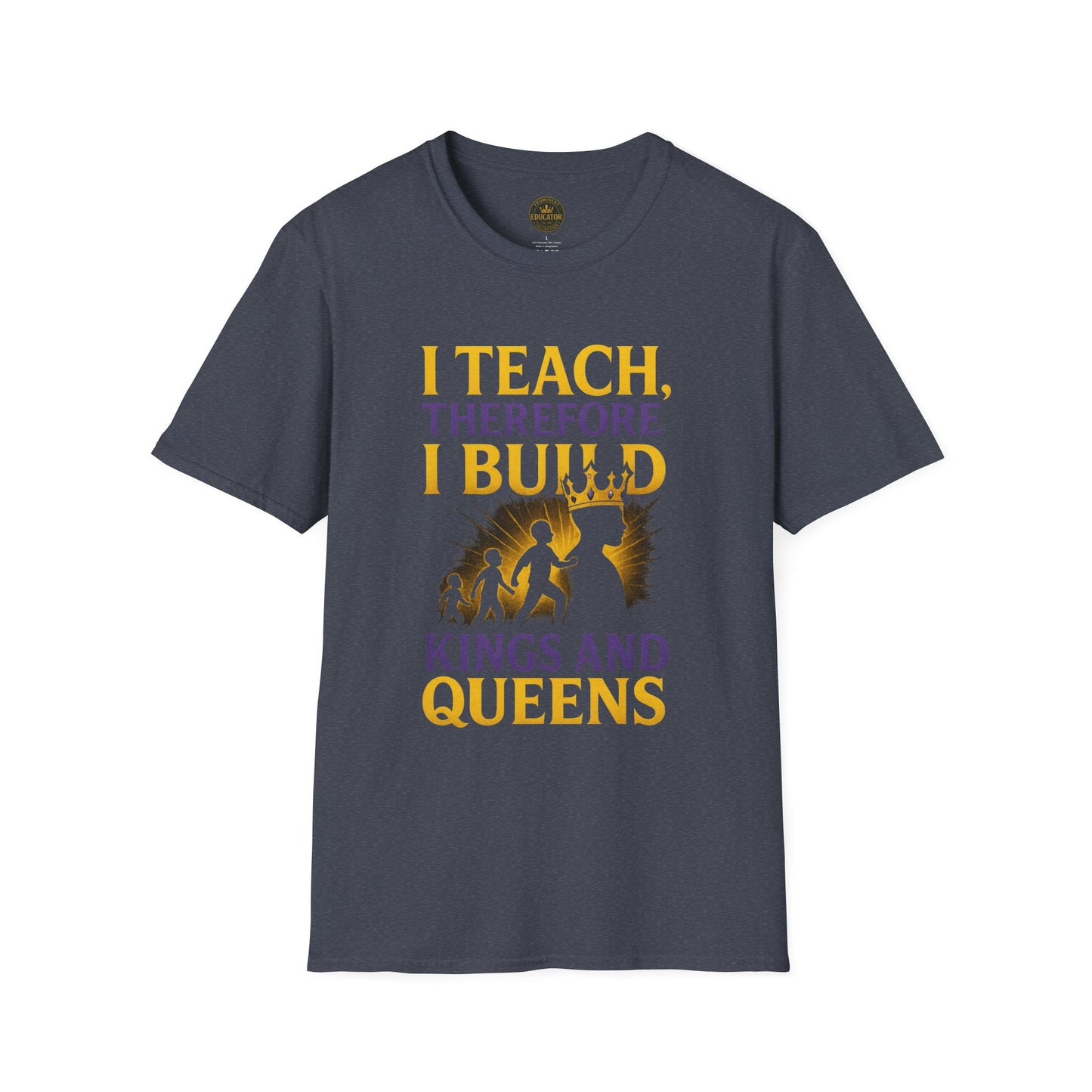 I  Teach therefore I build Kings and Queens - Prominent Educator Men - Teacher Tribute Tee