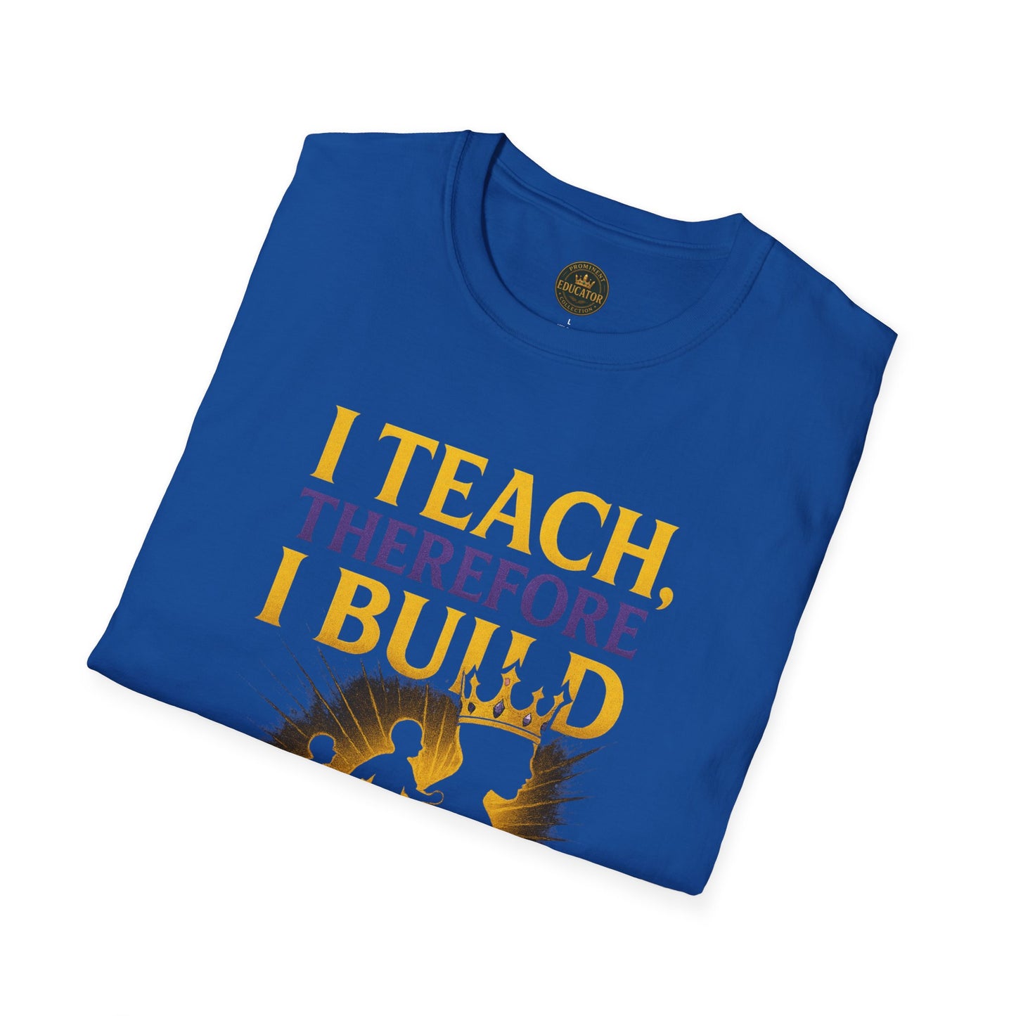 I  Teach therefore I build Kings and Queens - Prominent Educator Men - Teacher Tribute Tee