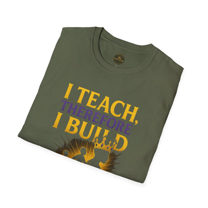 I  Teach therefore I build Kings and Queens - Prominent Educator Men - Teacher Tribute Tee