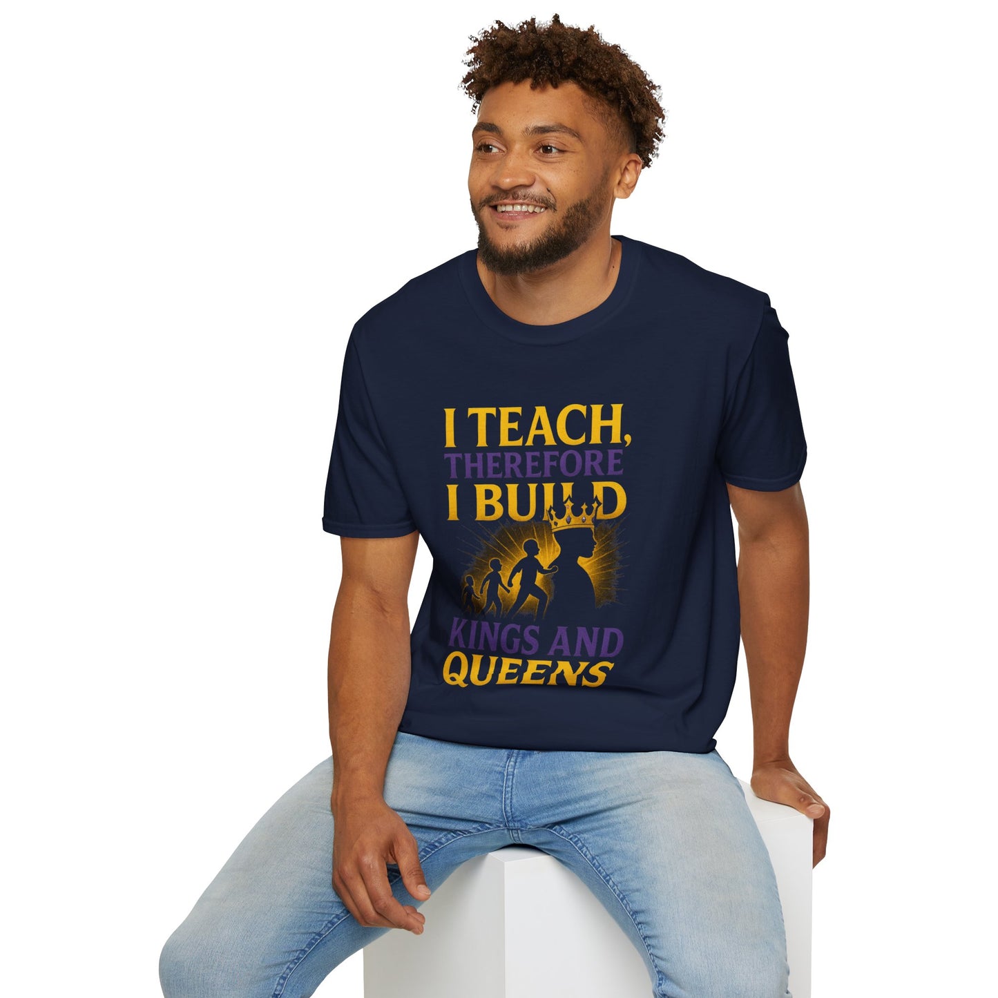 I  Teach therefore I build Kings and Queens - Prominent Educator Men - Teacher Tribute Tee