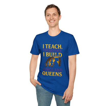 I  Teach therefore I build Kings and Queens - Prominent Educator Men - Teacher Tribute Tee