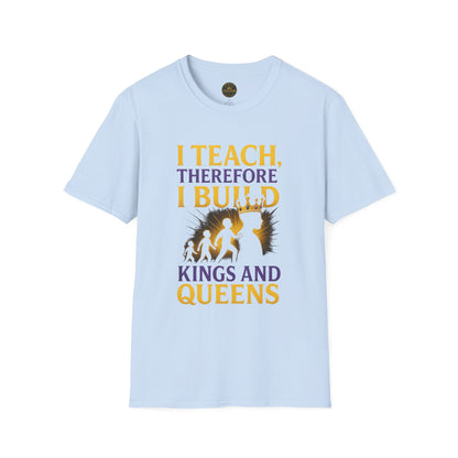 I  Teach therefore I build Kings and Queens - Prominent Educator Men - Teacher Tribute Tee