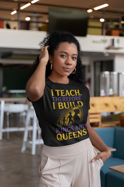 Prominent Educator Women - I Teach therefore I build Kings and Queens - Teacher Tribute Tee