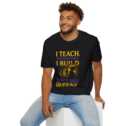 I  Teach therefore I build Kings and Queens - Prominent Educator Men - Teacher Tribute Tee
