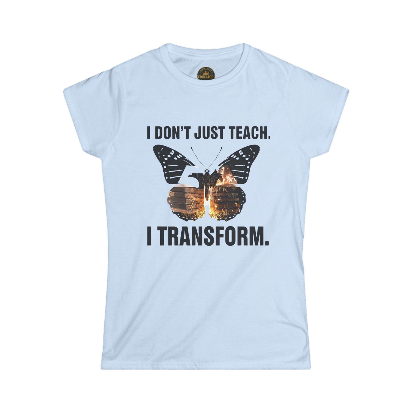 Prominent Educator Women - I don’t just Teach I Transform Women - Teacher Tribute Tee