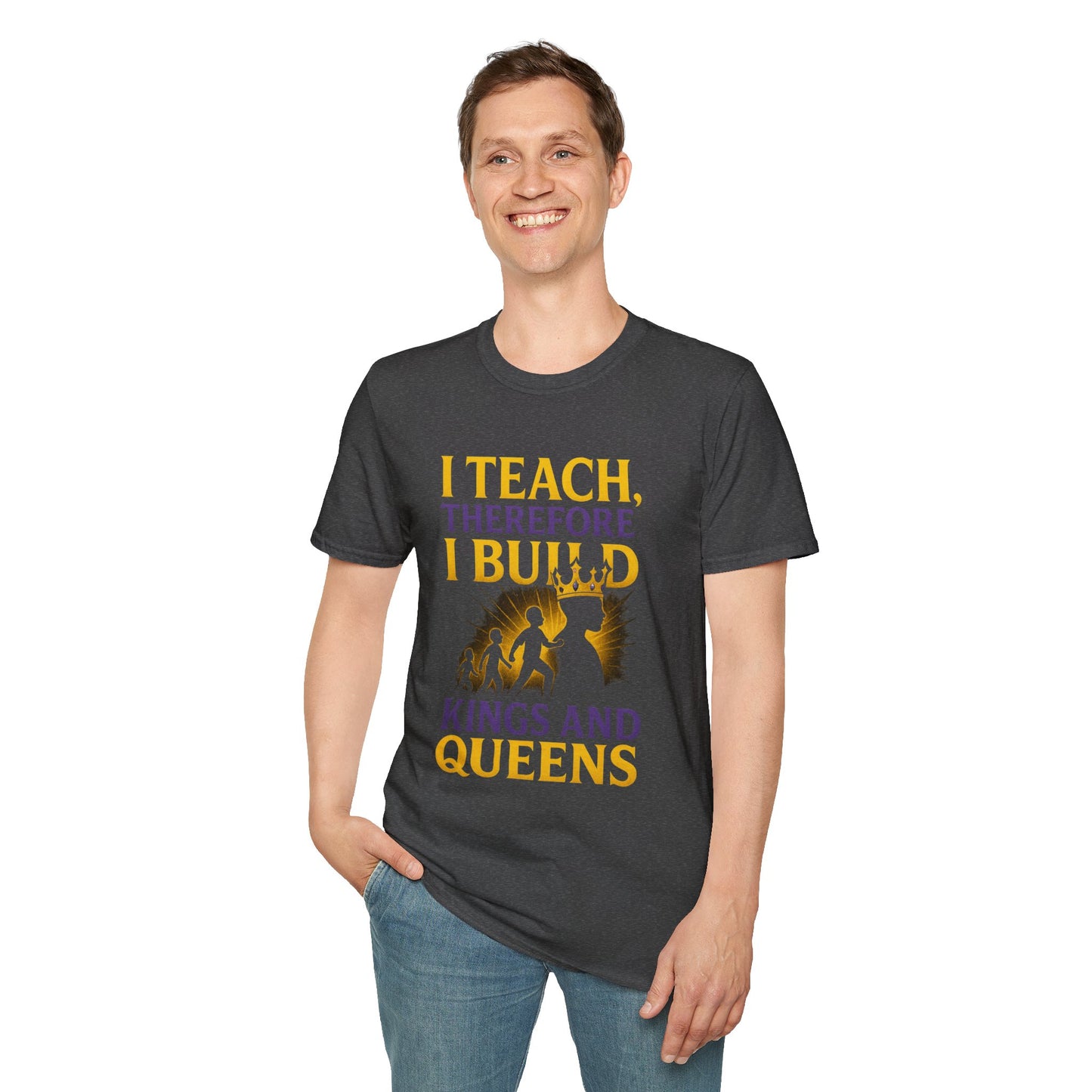 I  Teach therefore I build Kings and Queens - Prominent Educator Men - Teacher Tribute Tee