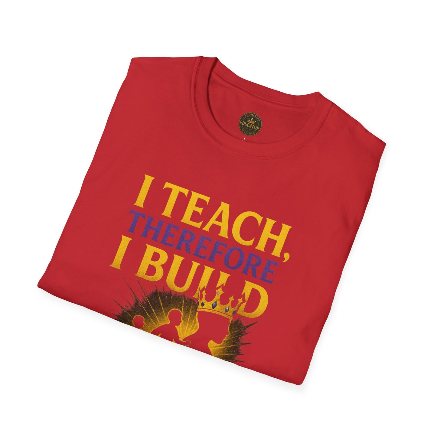 I  Teach therefore I build Kings and Queens - Prominent Educator Men - Teacher Tribute Tee